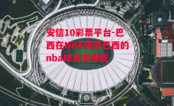 安信10彩票平台-巴西在NBA球员巴西的nba球员有哪些