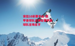 安信10彩票平台-德甲各球队主场名德甲各球队主场名字