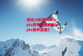 安信10彩票购彩-pptv西甲直播解说pptv西甲直播2