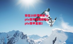 安信10彩票购彩-pptv西甲直播解说pptv西甲直播2