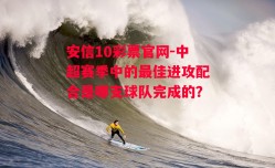 安信10彩票官网-中超赛季中的最佳进攻配合是哪支球队完成的？