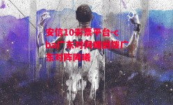 安信10彩票平台-cba广东对同曦回拨广东对阵同曦