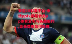 安信10彩票平台-申请pptv英超会员pp体育宣布与英超解约,会员费用如何处理